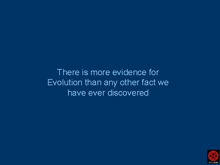 There is more evidence for Evolution than any other fact we have ever discovered There is more evidence for Evolution than any other fact we have ever discovered
