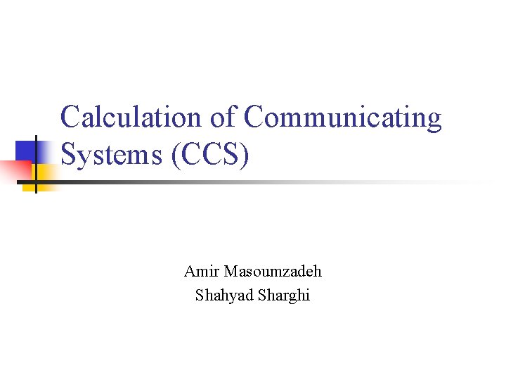 Calculation of Communicating Systems (CCS) Amir Masoumzadeh Shahyad Sharghi 