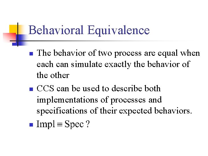 Behavioral Equivalence n n n The behavior of two process are equal when each