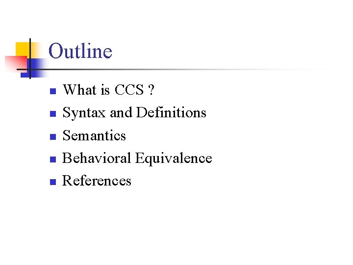 Outline n n n What is CCS ? Syntax and Definitions Semantics Behavioral Equivalence