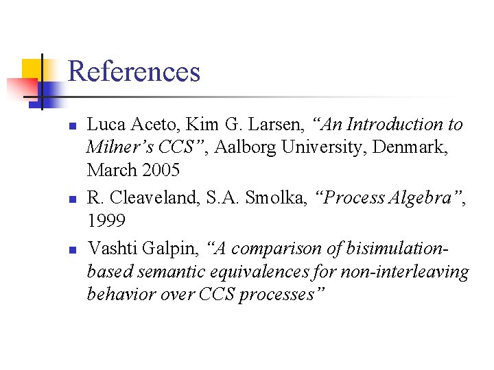 References n n n Luca Aceto, Kim G. Larsen, “An Introduction to Milner’s CCS”,