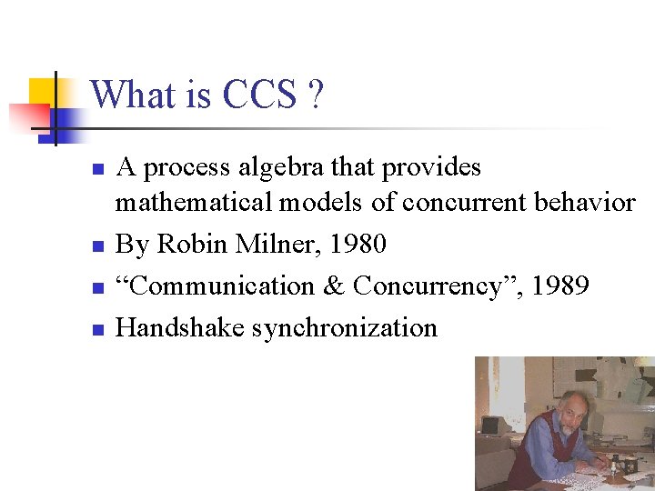 What is CCS ? n n A process algebra that provides mathematical models of