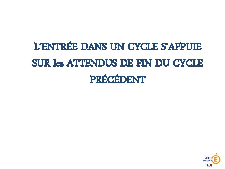 L’ENTRÉE DANS UN CYCLE S’APPUIE SUR les ATTENDUS DE FIN DU CYCLE PRÉCÉDENT 