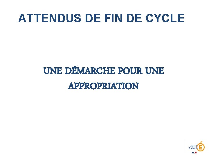 ATTENDUS DE FIN DE CYCLE UNE DÉMARCHE POUR UNE APPROPRIATION 