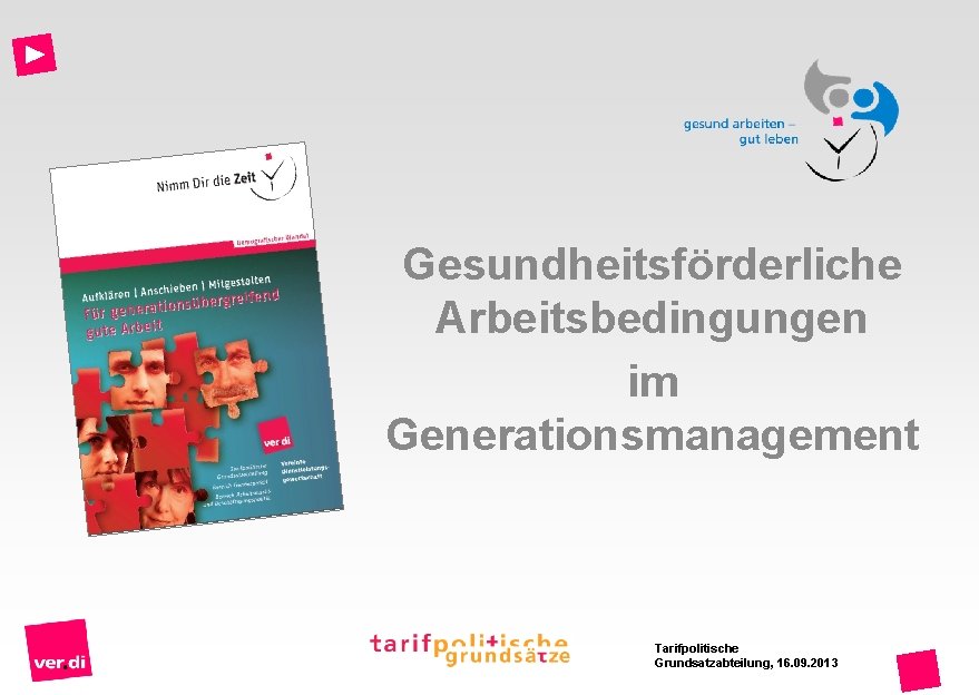 Gesundheitsförderliche Arbeitsbedingungen im Generationsmanagement Tarifpolitische Grundsatzabteilung, 16. 09. 2013 