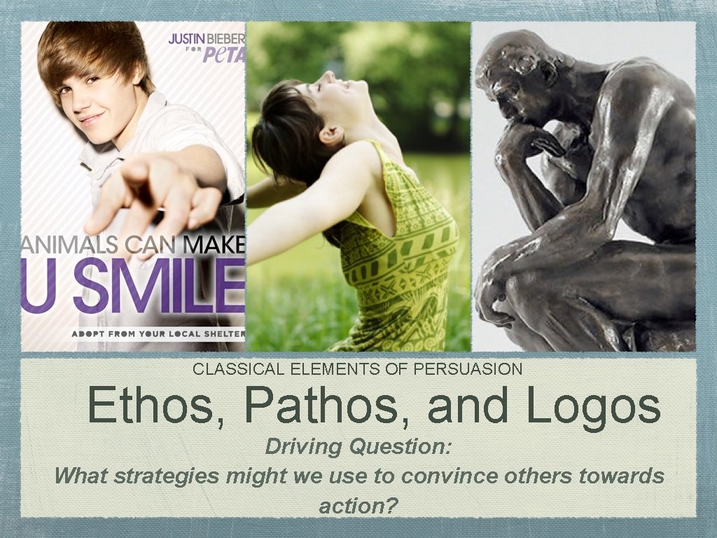 CLASSICAL ELEMENTS OF PERSUASION Ethos, Pathos, and Logos Driving Question: What strategies might we