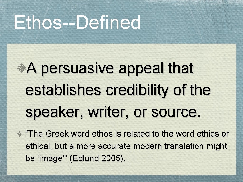 Ethos--Defined A persuasive appeal that establishes credibility of the speaker, writer, or source. “The