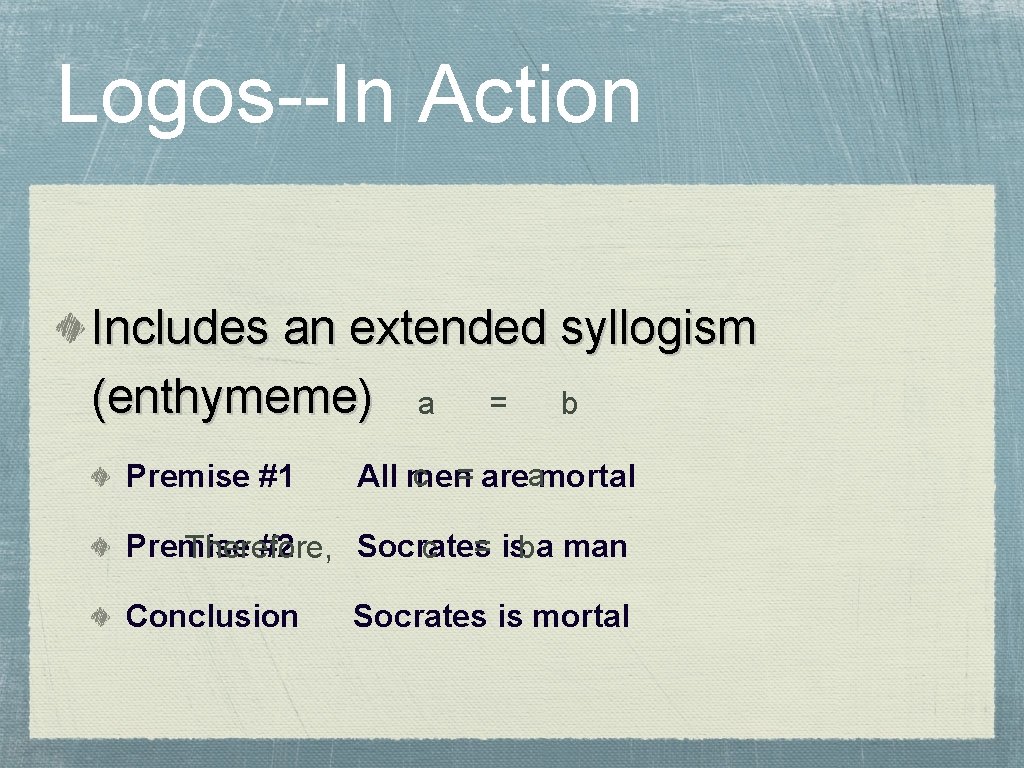 Logos--In Action Includes an extended syllogism (enthymeme) a = b Premise #1 c =