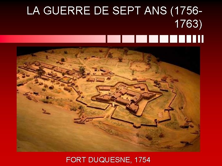 LA GUERRE DE SEPT ANS (17561763) FORT DUQUESNE, 1754 