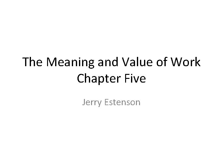 The Meaning and Value of Work Chapter Five Jerry Estenson 