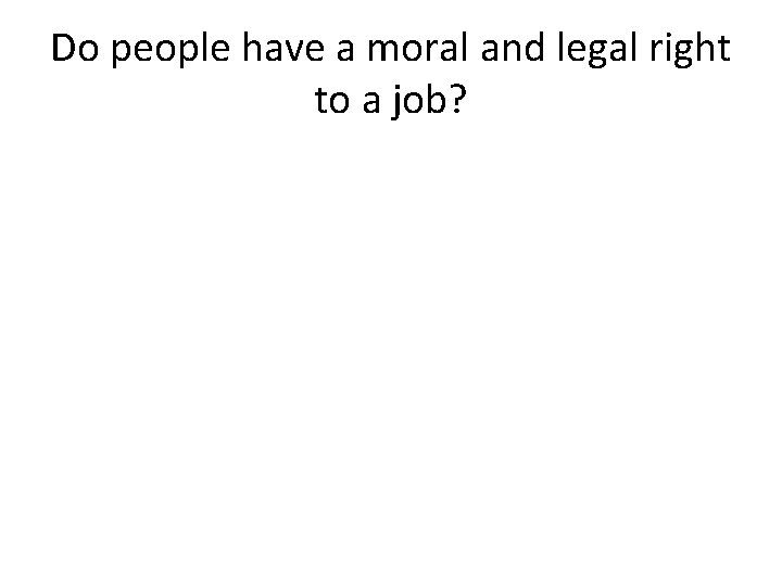 Do people have a moral and legal right to a job? 