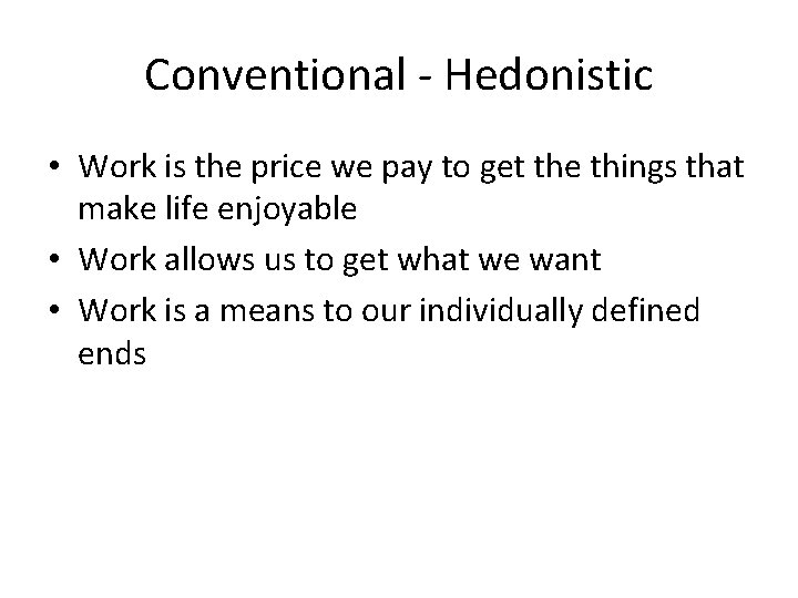 Conventional - Hedonistic • Work is the price we pay to get the things