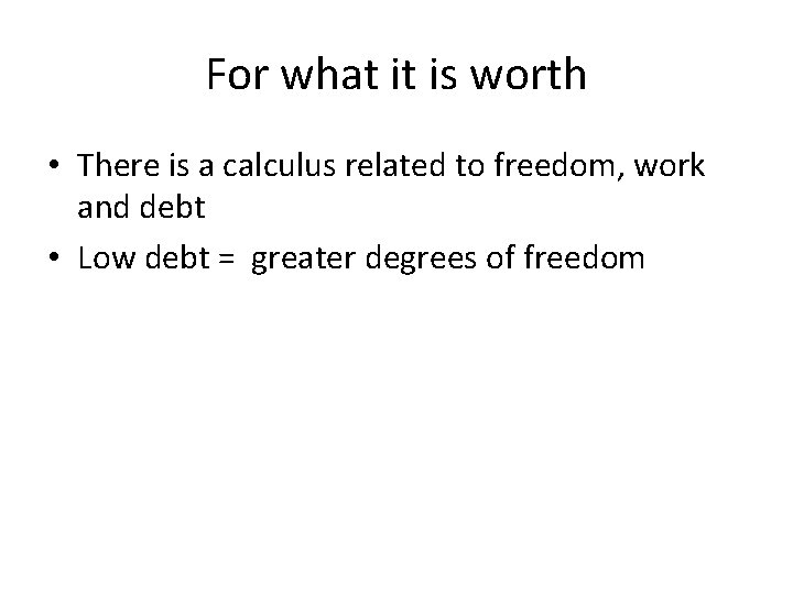 For what it is worth • There is a calculus related to freedom, work