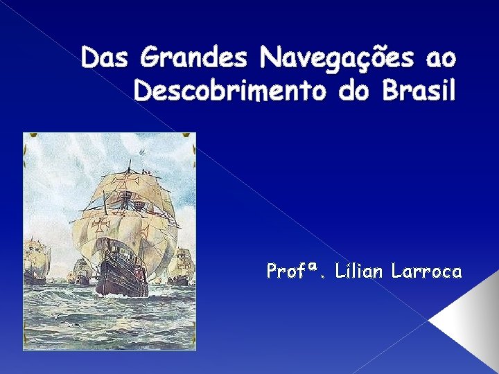 Das Grandes Navegações ao Descobrimento do Brasil Profª. Lilian Larroca 