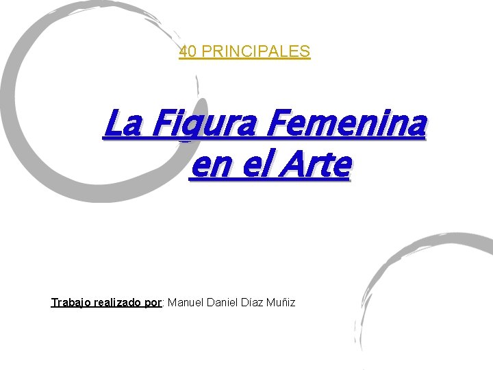 40 PRINCIPALES La Figura Femenina en el Arte Trabajo realizado por: Manuel Daniel Díaz