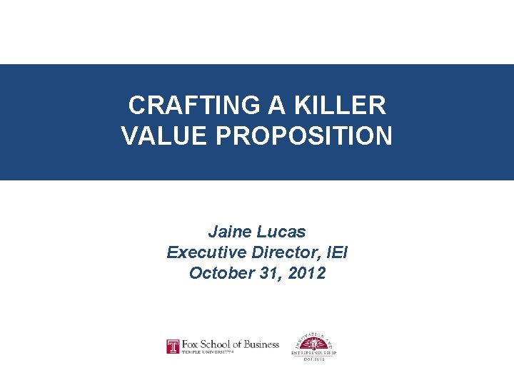 CRAFTING A KILLER VALUE PROPOSITION Jaine Lucas Executive Director, IEI CRAFTING A 2012 KILLER