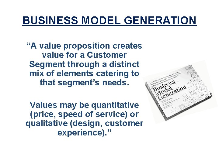 BUSINESS MODEL GENERATION “A value proposition creates value for a Customer Segment through a