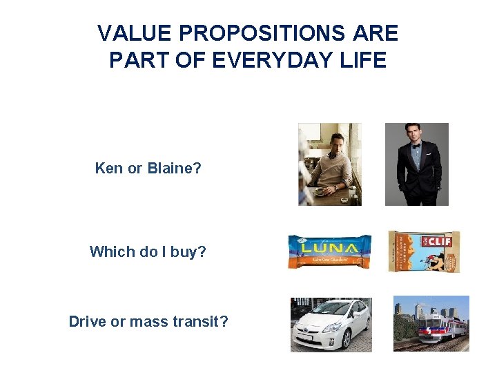 VALUE PROPOSITIONS ARE PART OF EVERYDAY LIFE Ken or Blaine? Which do I buy?