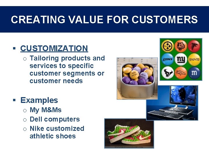 CREATING VALUE FOR CUSTOMERS § CUSTOMIZATION o Tailoring products and services to specific customer