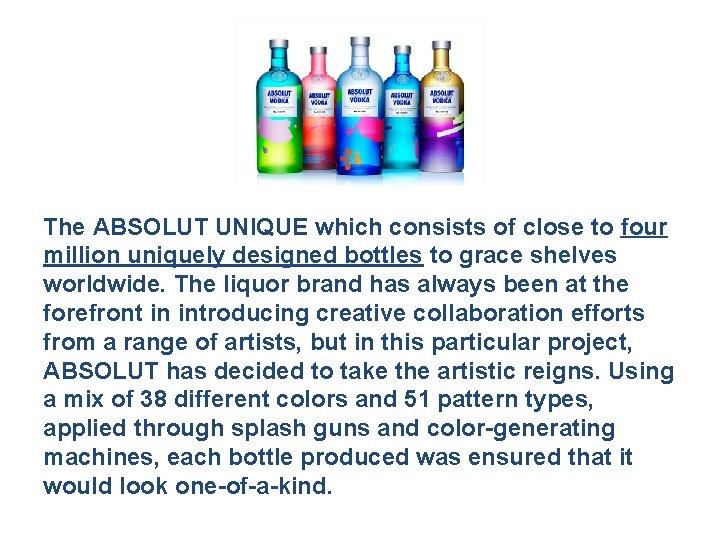 The ABSOLUT UNIQUE which consists of close to four million uniquely designed bottles to