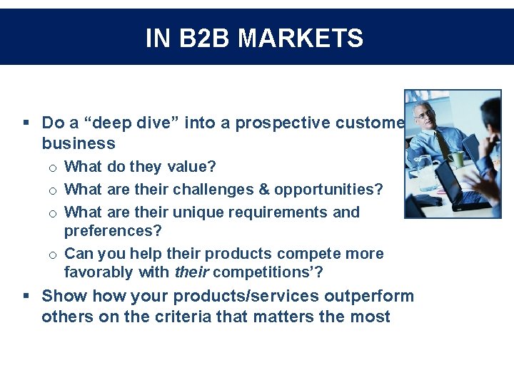 IN B 2 B MARKETS § Do a “deep dive” into a prospective customer’s