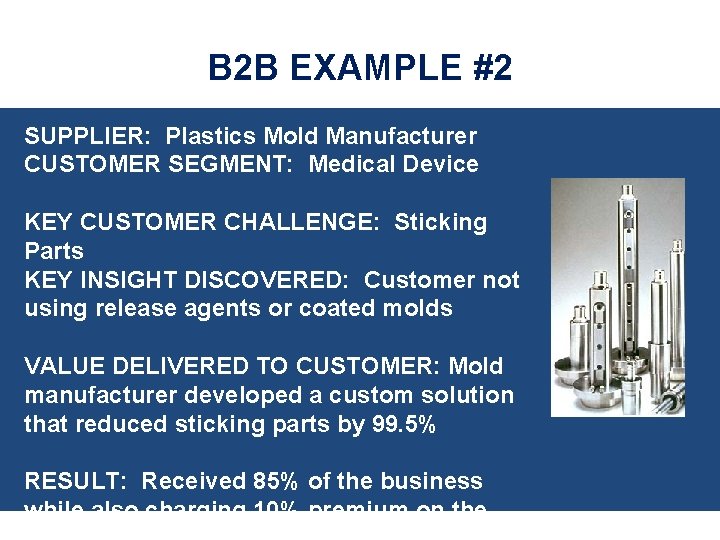B 2 B EXAMPLE #2 SUPPLIER: Plastics Mold Manufacturer CUSTOMER SEGMENT: Medical Device KEY