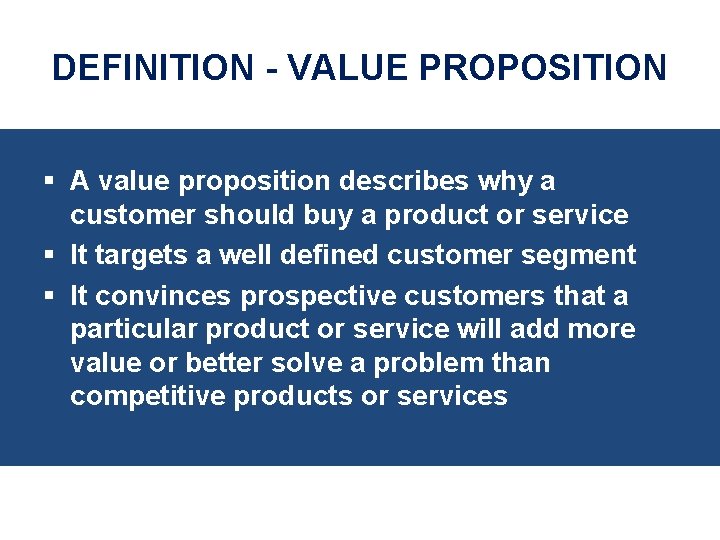 DEFINITION - VALUE PROPOSITION § A value proposition describes why a customer should buy