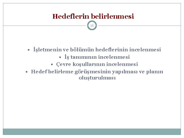 Hedeflerin belirlenmesi 16 • İşletmenin ve bölümün hedeflerinin incelenmesi • İş tanımının incelenmesi •