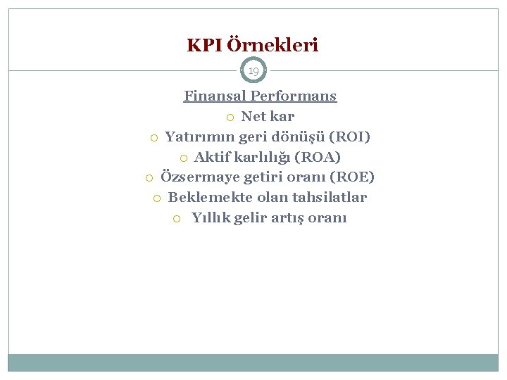 KPI Örnekleri 19 Finansal Performans Net kar Yatırımın geri dönüşü (ROI) Aktif karlılığı (ROA)