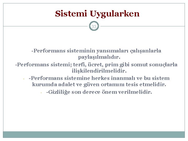 Sistemi Uygularken 33 -Performans sisteminin yansımaları çalışanlarla paylaşılmalıdır. -Performans sistemi; terfi, ücret, prim gibi