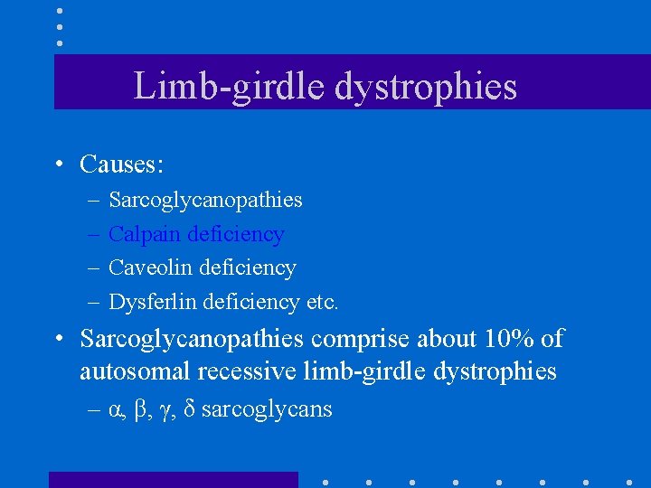 Limb-girdle dystrophies • Causes: – – Sarcoglycanopathies Calpain deficiency Caveolin deficiency Dysferlin deficiency etc.