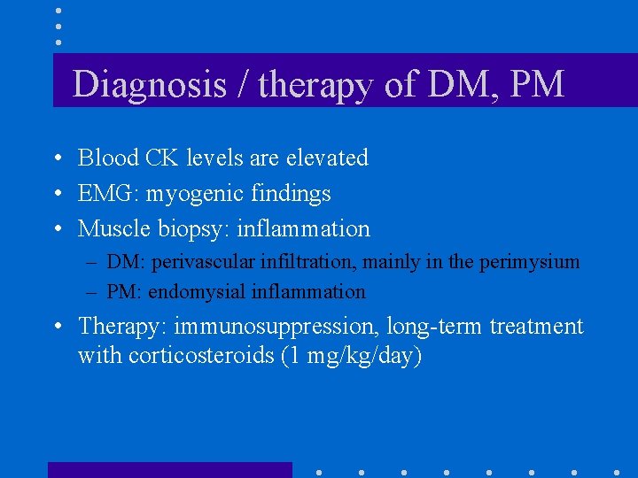 Diagnosis / therapy of DM, PM • Blood CK levels are elevated • EMG: