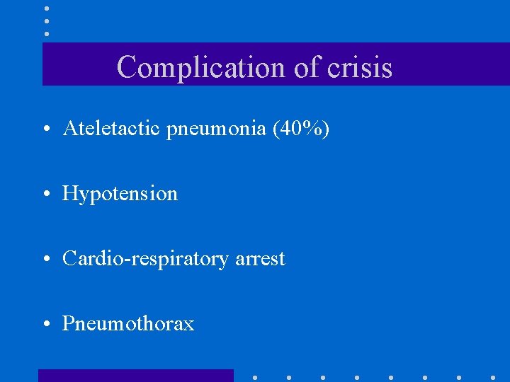 Complication of crisis • Ateletactic pneumonia (40%) • Hypotension • Cardio-respiratory arrest • Pneumothorax