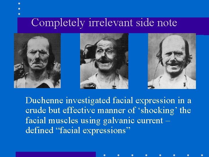 Completely irrelevant side note Duchenne investigated facial expression in a crude but effective manner