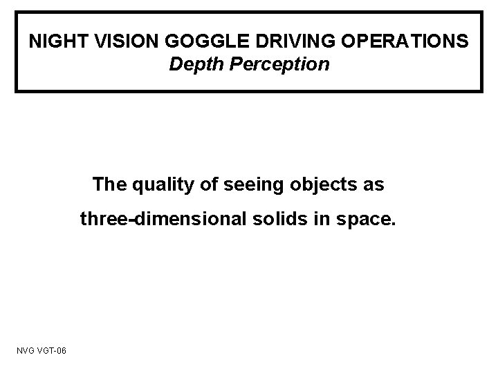 NIGHT VISION GOGGLE DRIVING OPERATIONS Depth Perception The quality of seeing objects as three-dimensional