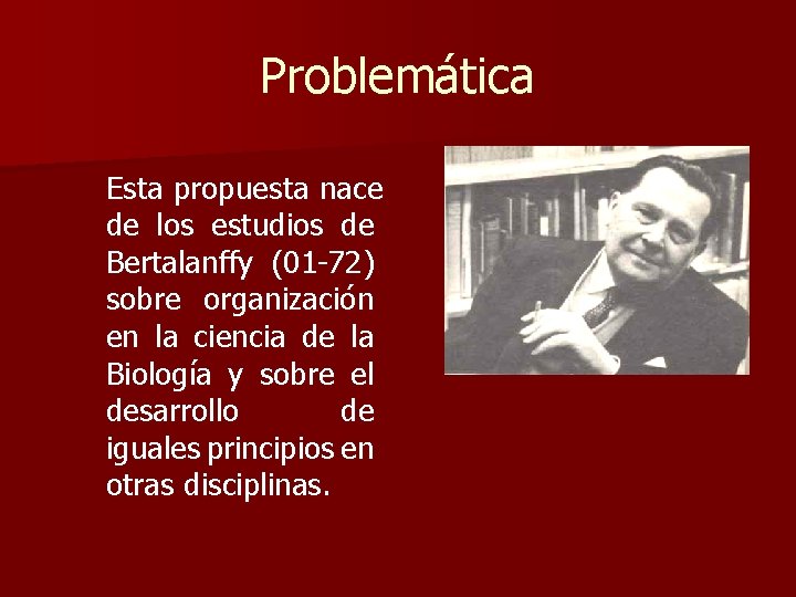 Problemática Esta propuesta nace de los estudios de Bertalanffy (01 -72) sobre organización en