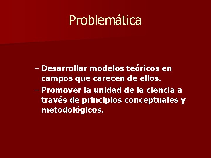 Problemática – Desarrollar modelos teóricos en campos que carecen de ellos. – Promover la