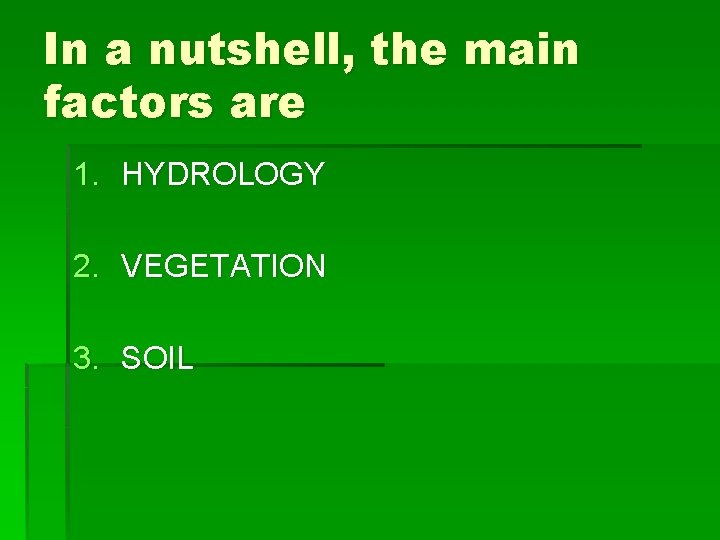 In a nutshell, the main factors are 1. HYDROLOGY 2. VEGETATION 3. SOIL 