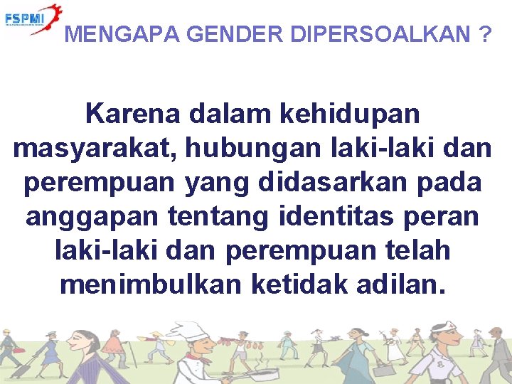 MENGAPA GENDER DIPERSOALKAN ? Karena dalam kehidupan masyarakat, hubungan laki-laki dan perempuan yang didasarkan