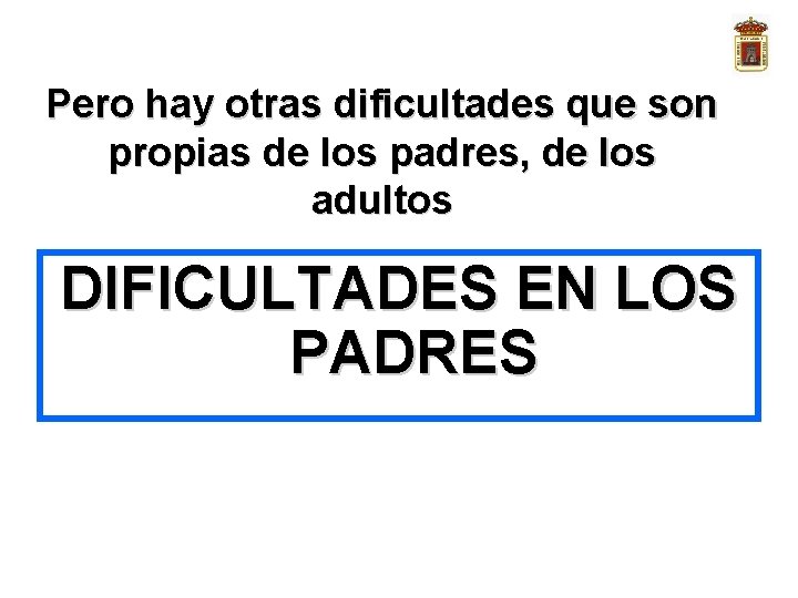 Pero hay otras dificultades que son propias de los padres, de los adultos DIFICULTADES