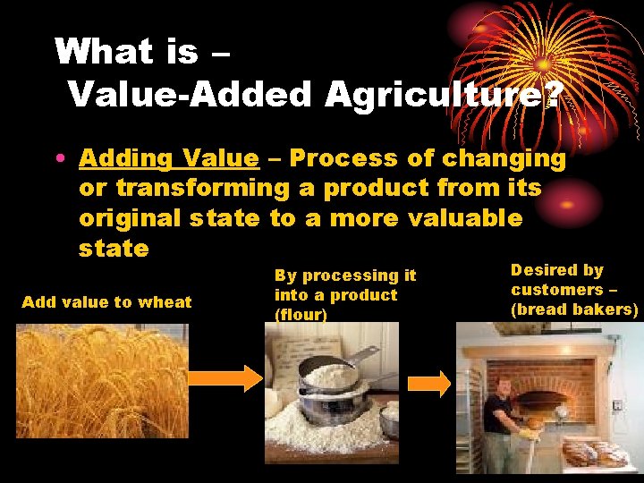 What is – Value-Added Agriculture? • Adding Value – Process of changing or transforming