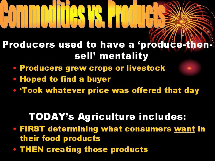 Producers used to have a ‘produce-thensell’ mentality • Producers grew crops or livestock •