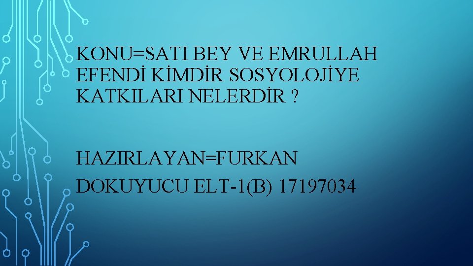 KONU=SATI BEY VE EMRULLAH EFENDİ KİMDİR SOSYOLOJİYE KATKILARI NELERDİR ? HAZIRLAYAN=FURKAN DOKUYUCU ELT-1(B) 17197034