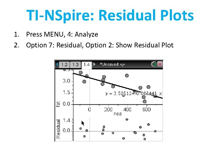 TI-NSpire: Residual Plots 1. Press MENU, 4: Analyze 2. Option 7: Residual, Option 2: