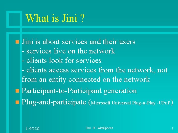 What is Jini ? Jini is about services and their users - services live