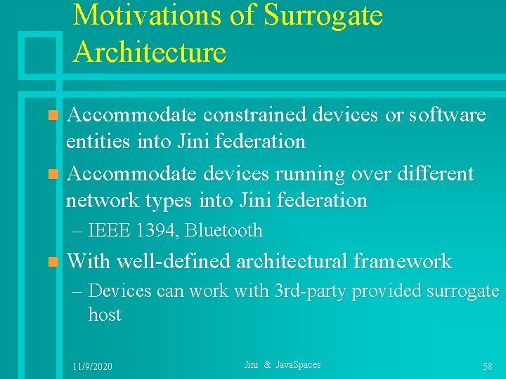 Motivations of Surrogate Architecture Accommodate constrained devices or software entities into Jini federation n