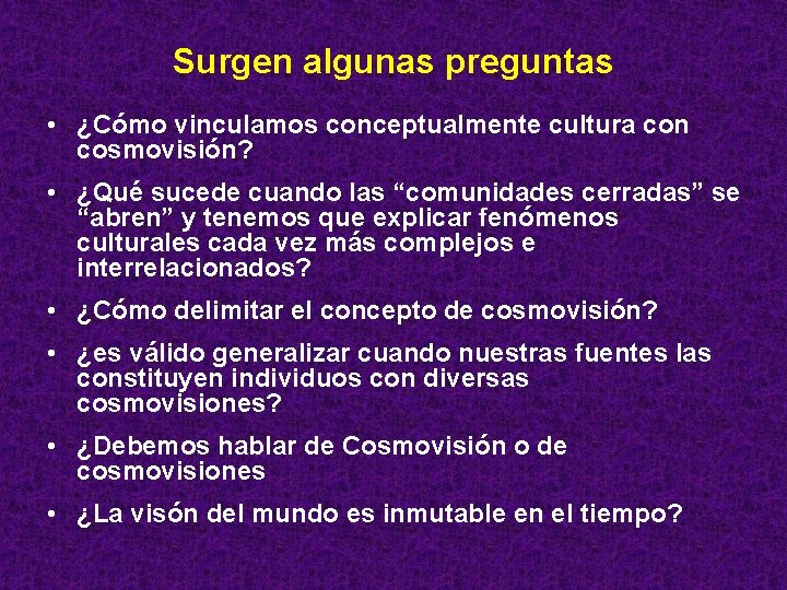 Surgen algunas preguntas • ¿Cómo vinculamos conceptualmente cultura con cosmovisión? • ¿Qué sucede cuando