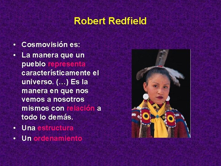 Robert Redfield • Cosmovisión es: • La manera que un pueblo representa característicamente el