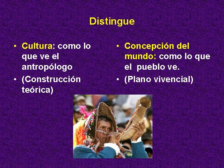Distingue • Cultura: como lo que ve el antropólogo • (Construcción teórica) • Concepción