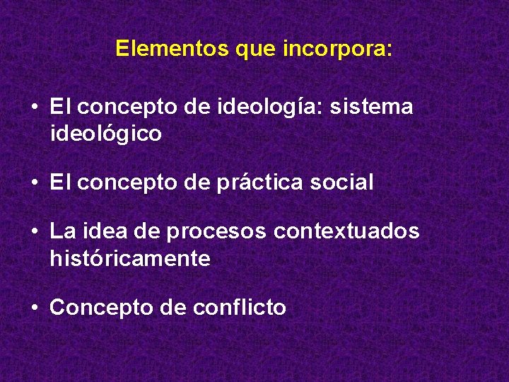 Elementos que incorpora: • El concepto de ideología: sistema ideológico • El concepto de